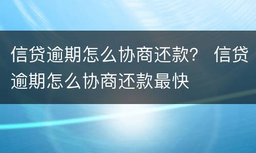 信贷逾期怎么协商还款？ 信贷逾期怎么协商还款最快