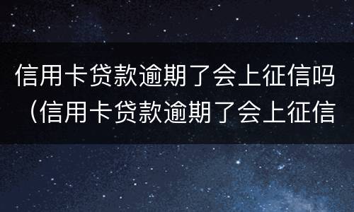 信用卡贷款逾期了会上征信吗（信用卡贷款逾期了会上征信吗）