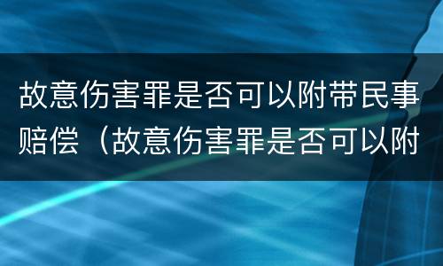 故意伤害罪是否可以附带民事赔偿（故意伤害罪是否可以附带民事赔偿金）