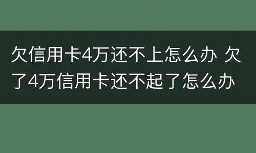 欠信用卡4万还不上怎么办 欠了4万信用卡还不起了怎么办