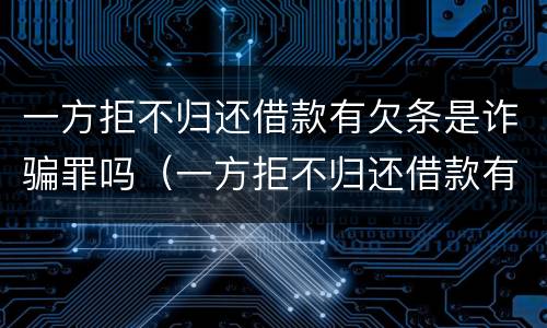 一方拒不归还借款有欠条是诈骗罪吗（一方拒不归还借款有欠条是诈骗罪吗怎么判）