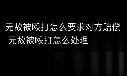 无故被殴打怎么要求对方赔偿 无故被殴打怎么处理
