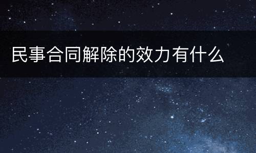 民事合同解除的效力有什么