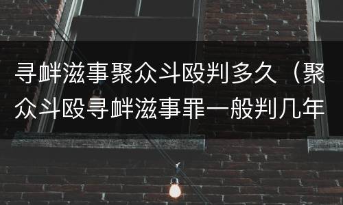 寻衅滋事聚众斗殴判多久（聚众斗殴寻衅滋事罪一般判几年）