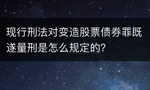 现行刑法对变造股票债券罪既遂量刑是怎么规定的？