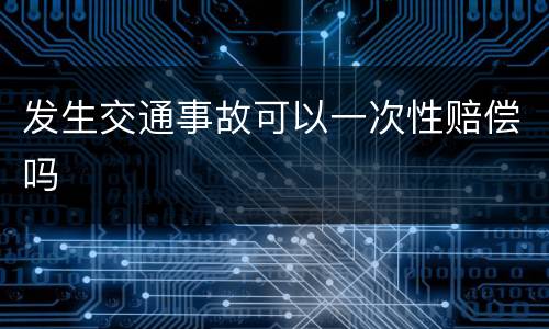 发生交通事故可以一次性赔偿吗