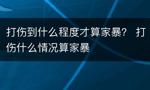 打伤到什么程度才算家暴？ 打伤什么情况算家暴