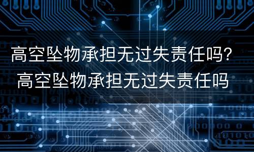 高空坠物承担无过失责任吗？ 高空坠物承担无过失责任吗