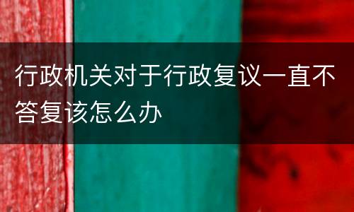 行政机关对于行政复议一直不答复该怎么办