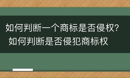 如何判断一个商标是否侵权？ 如何判断是否侵犯商标权