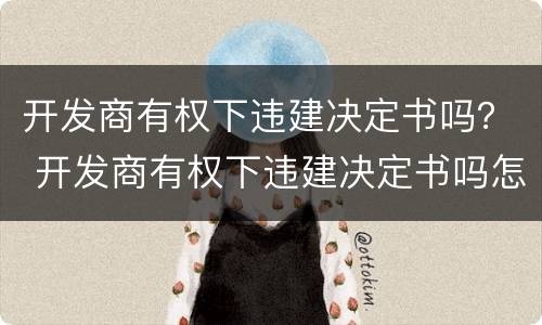开发商有权下违建决定书吗？ 开发商有权下违建决定书吗怎么办