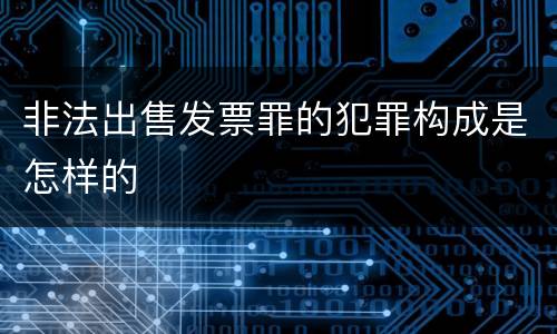 非法出售发票罪的犯罪构成是怎样的