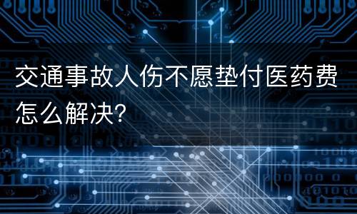 交通事故人伤不愿垫付医药费怎么解决？
