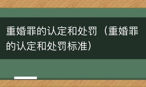 重婚罪的认定和处罚（重婚罪的认定和处罚标准）