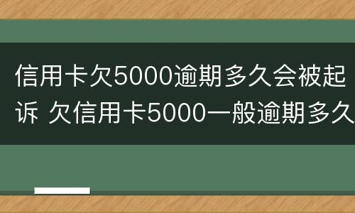 信用卡欠5000逾期多久会被起诉 欠信用卡5000一般逾期多久会立案