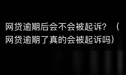 网贷逾期后会不会被起诉？（网贷逾期了真的会被起诉吗）