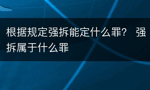 根据规定强拆能定什么罪？ 强拆属于什么罪