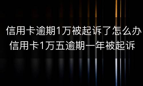 信用卡逾期1万被起诉了怎么办 信用卡1万五逾期一年被起诉怎么办