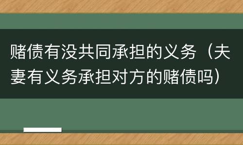 赌债有没共同承担的义务（夫妻有义务承担对方的赌债吗）