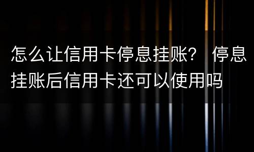 怎么让信用卡停息挂账？ 停息挂账后信用卡还可以使用吗