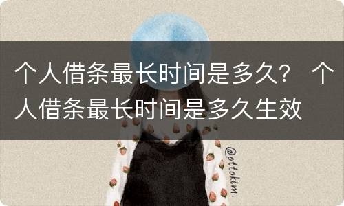 个人借条最长时间是多久？ 个人借条最长时间是多久生效