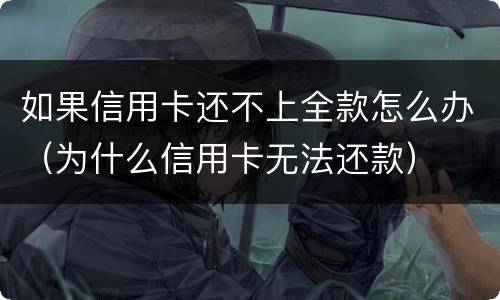 如果信用卡还不上全款怎么办（为什么信用卡无法还款）