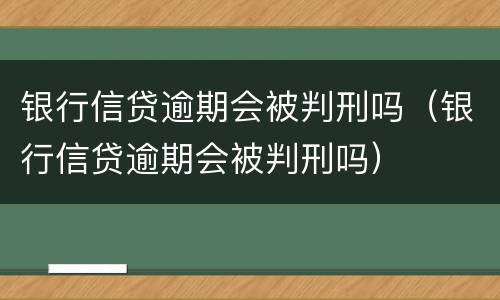 银行信贷逾期会被判刑吗（银行信贷逾期会被判刑吗）