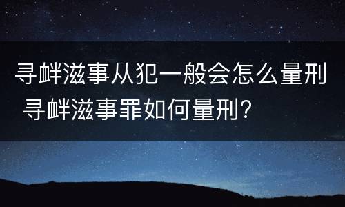 寻衅滋事从犯一般会怎么量刑 寻衅滋事罪如何量刑?