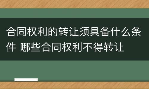 合同权利的转让须具备什么条件 哪些合同权利不得转让