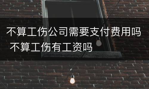 不算工伤公司需要支付费用吗 不算工伤有工资吗