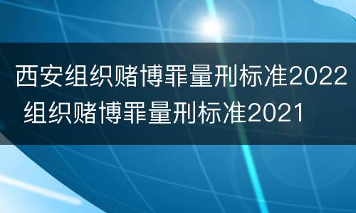 西安组织赌博罪量刑标准2022 组织赌博罪量刑标准2021