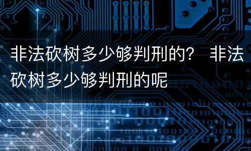 非法砍树多少够判刑的？ 非法砍树多少够判刑的呢