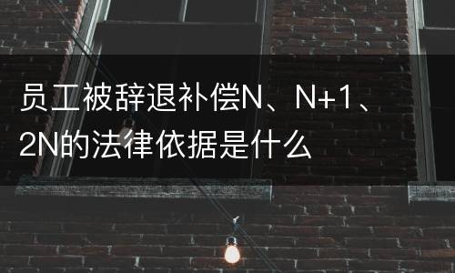 员工被辞退补偿N、N+1、2N的法律依据是什么