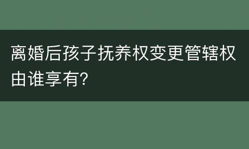 离婚后孩子抚养权变更管辖权由谁享有？