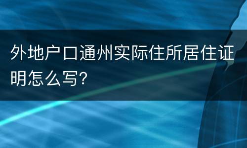 外地户口通州实际住所居住证明怎么写？