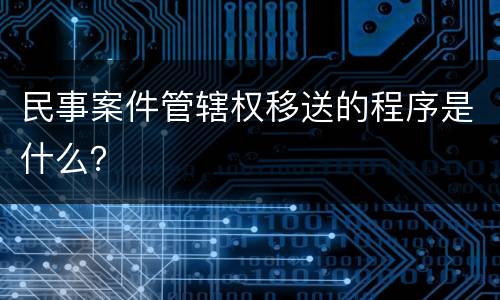 民事案件管辖权移送的程序是什么？
