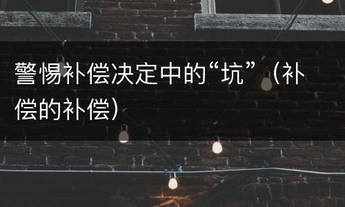 警惕补偿决定中的“坑”（补偿的补偿）