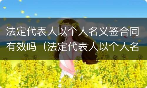 法定代表人以个人名义签合同有效吗（法定代表人以个人名义签合同有效吗）
