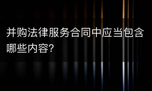 并购法律服务合同中应当包含哪些内容？