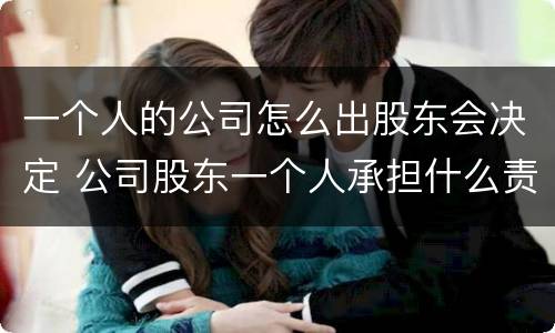 一个人的公司怎么出股东会决定 公司股东一个人承担什么责任
