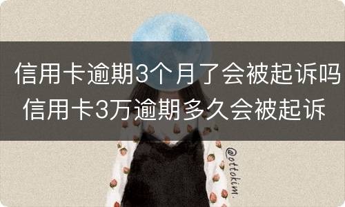 信用卡逾期3个月了会被起诉吗 信用卡3万逾期多久会被起诉