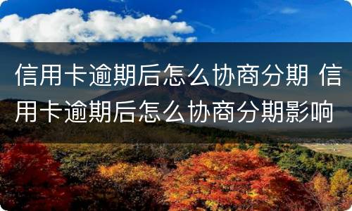 信用卡逾期后怎么协商分期 信用卡逾期后怎么协商分期影响还房贷吗