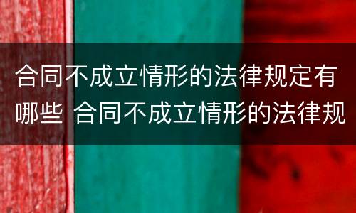 合同不成立情形的法律规定有哪些 合同不成立情形的法律规定有哪些条款