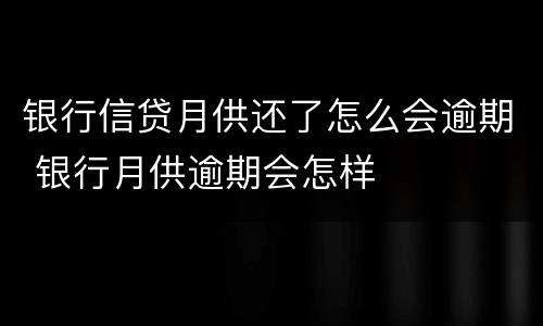 银行信贷月供还了怎么会逾期 银行月供逾期会怎样