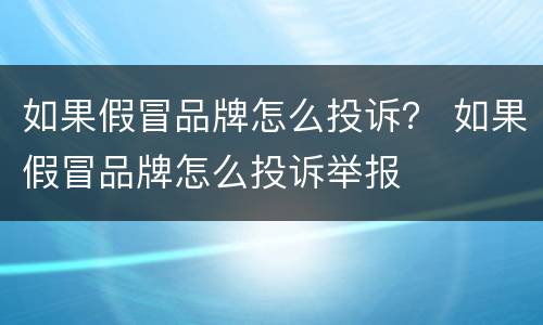 如果假冒品牌怎么投诉？ 如果假冒品牌怎么投诉举报