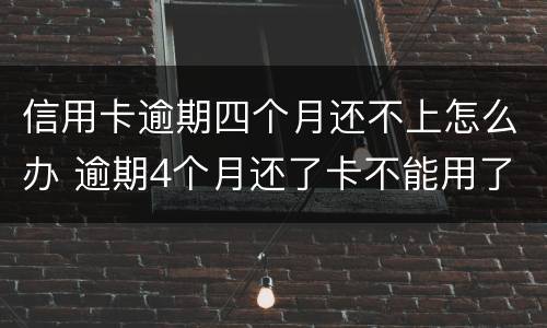信用卡逾期四个月还不上怎么办 逾期4个月还了卡不能用了