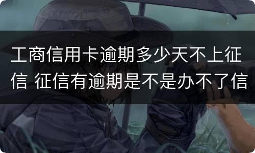 工商信用卡逾期多少天不上征信 征信有逾期是不是办不了信用卡
