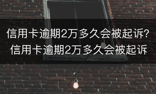信用卡逾期2万多久会被起诉？ 信用卡逾期2万多久会被起诉
