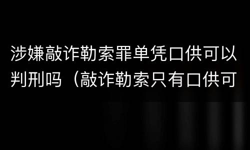 涉嫌敲诈勒索罪单凭口供可以判刑吗（敲诈勒索只有口供可以定罪吗）