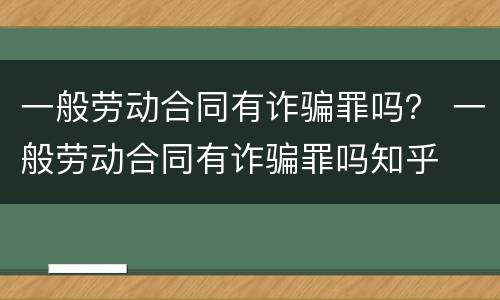 一般劳动合同有诈骗罪吗？ 一般劳动合同有诈骗罪吗知乎
